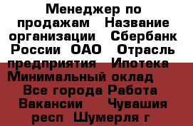 Менеджер по продажам › Название организации ­ Сбербанк России, ОАО › Отрасль предприятия ­ Ипотека › Минимальный оклад ­ 1 - Все города Работа » Вакансии   . Чувашия респ.,Шумерля г.